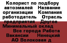 Колорист по подбору автоэмалей › Название организации ­ Компания-работодатель › Отрасль предприятия ­ Другое › Минимальный оклад ­ 15 000 - Все города Работа » Вакансии   . Ненецкий АО,Волоковая д.